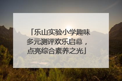 乐山实验小学趣味多元测评欢乐启幕，点亮综合素养之光