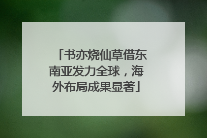 书亦烧仙草借东南亚发力全球，海外布局成果显著