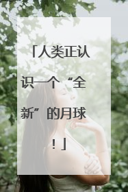 人类正认识一个“全新”的月球！