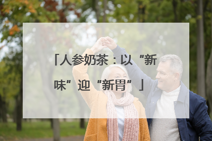 人参奶茶：以“新味”迎“新胃”
