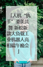 人机“执手”柔美共舞 新松新款大负载工业机器人亮相端午晚会