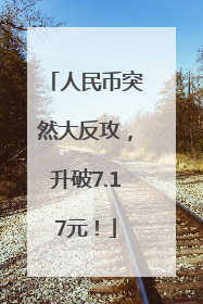 人民币突然大反攻，升破7.17元！
