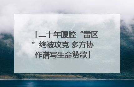 二十年腹腔“雷区”终被攻克 多方协作谱写生命赞歌
