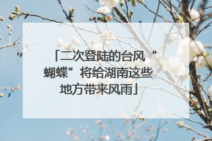 二次登陆的台风“蝴蝶”将给湖南这些地方带来风雨