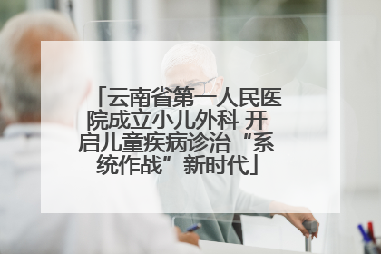 云南省第一人民医院成立小儿外科 开启儿童疾病诊治“系统作战”新时代
