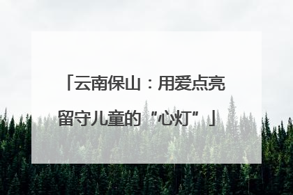 云南保山：用爱点亮留守儿童的“心灯”