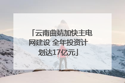 云南曲靖加快主电网建设 全年投资计划达17亿元