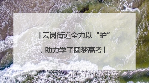 云岗街道全力以“护”，助力学子圆梦高考