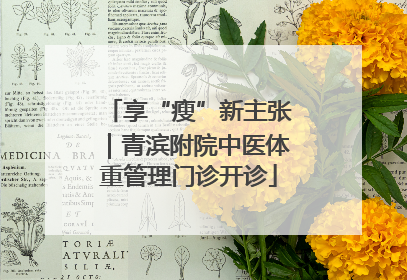 享“瘦”新主张｜青滨附院中医体重管理门诊开诊