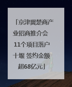 京津冀楚商产业招商推介会 11个项目落户十堰 签约金额超68亿元