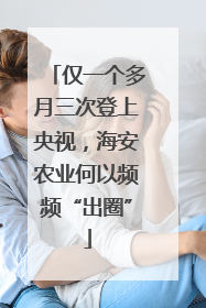 仅一个多月三次登上央视，海安农业何以频频“出圈”