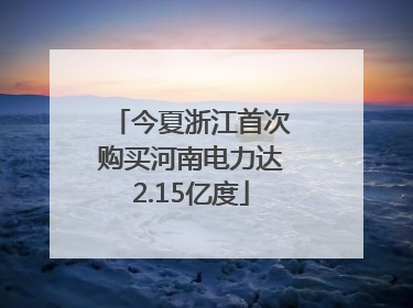 今夏浙江首次购买河南电力达2.15亿度