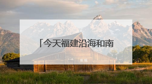 今天福建沿海和南部地区仍有暴雨，台风“蝴蝶”14日起给福建带来影响