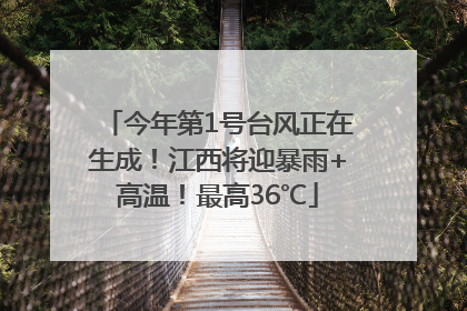 今年第1号台风正在生成！江西将迎暴雨+高温！最高36℃