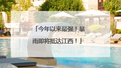 今年以来最强！暴雨即将抵达江西！
