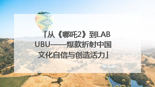 从《哪吒2》到LABUBU——爆款折射中国文化自信与创造活力