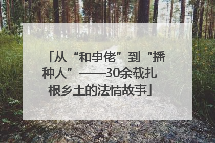 从“和事佬”到“播种人”——30余载扎根乡土的法情故事