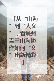从“山海”到“人文”，看嵊州青田山海协作如何“文”出新精彩