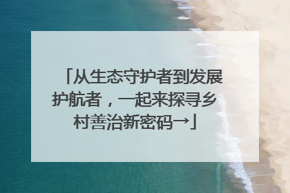 从生态守护者到发展护航者，一起来探寻乡村善治新密码→