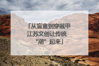 从盲盒到穿戴甲 江苏文创让传统“潮”起来