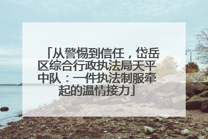从警惕到信任，岱岳区综合行政执法局天平中队：一件执法制服牵起的温情接力