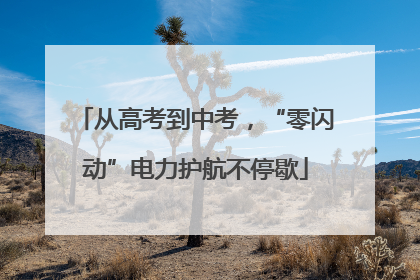 从高考到中考，“零闪动”电力护航不停歇