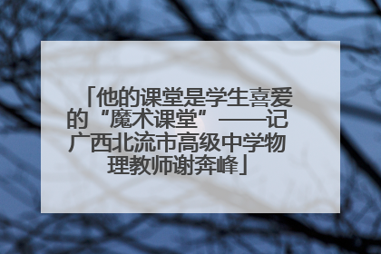 他的课堂是学生喜爱的“魔术课堂”——记广西北流市高级中学物理教师谢奔峰