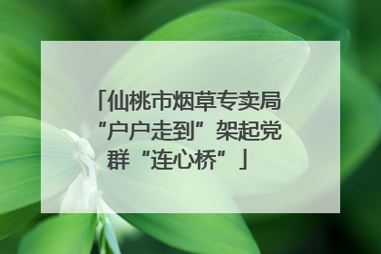 仙桃市烟草专卖局“户户走到”架起党群“连心桥”