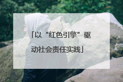 以“红色引擎”驱动社会责任实践