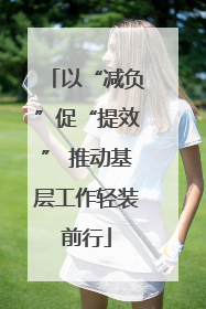 以“减负”促“提效” 推动基层工作轻装前行