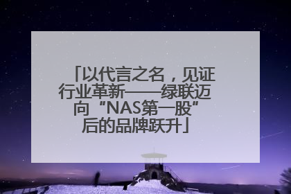 以代言之名，见证行业革新——绿联迈向“NAS第一股”后的品牌跃升