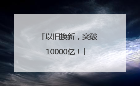 以旧换新，突破10000亿！