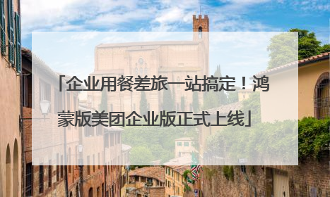 企业用餐差旅一站搞定！鸿蒙版美团企业版正式上线
