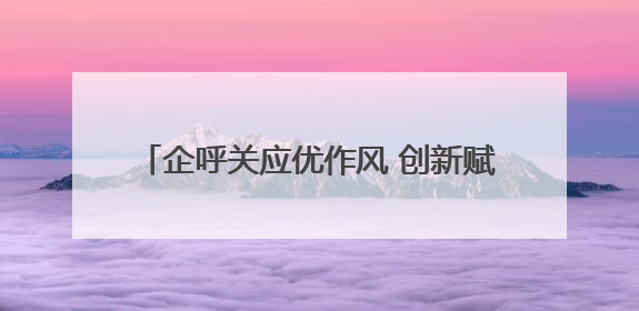 企呼关应优作风 创新赋能求实效（锲而不舍落实中央八项规定精神⑭）