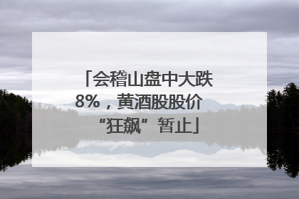 会稽山盘中大跌8%，黄酒股股价“狂飙”暂止