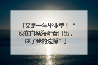 又是一年毕业季！“没在白城海滩看日出，成了我的遗憾”