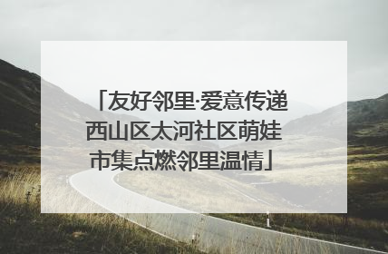 友好邻里·爱意传递 西山区太河社区萌娃市集点燃邻里温情
