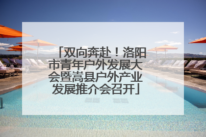 双向奔赴！洛阳市青年户外发展大会暨嵩县户外产业发展推介会召开