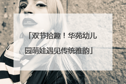 双节拾趣！华苑幼儿园萌娃遇见传统雅韵