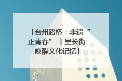 台州路桥：非遗“正青春” 十里长街唤醒文化记忆