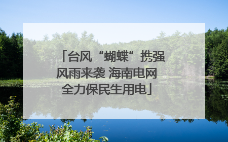台风“蝴蝶”携强风雨来袭 海南电网全力保民生用电