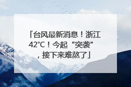 台风最新消息！浙江42℃！今起“突袭”，接下来难熬了