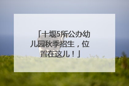 十堰5所公办幼儿园秋季招生，位置在这儿！