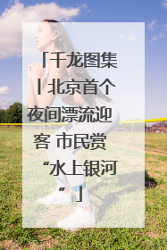 千龙图集丨北京首个夜间漂流迎客 市民赏“水上银河”
