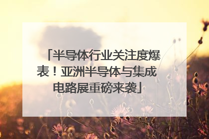 半导体行业关注度爆表！亚洲半导体与集成电路展重磅来袭