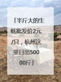 半斤大的生蚝批发价2元/只，杭州这里日出50000斤
