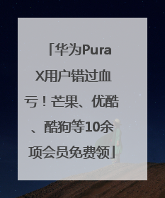 华为Pura X用户错过血亏！芒果、优酷、酷狗等10余项会员免费领