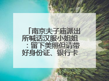 南京夫子庙派出所喊话汉服小姐姐：留下美照但请带好身份证、银行卡、挎包……