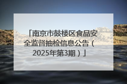 南京市鼓楼区食品安全监督抽检信息公告（2025年第3期）
