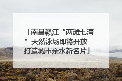 南昌赣江“两滩七湾”天然泳场即将开放 打造城市亲水新名片